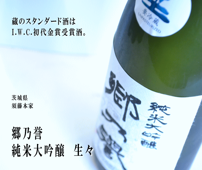 日本酒【郷乃誉】純米大吟醸生々1800mlの通販：酒の志筑屋/須藤本家/茨城県/笠間市/地酒/サミット/晩酌酒/関東地方/限定/送料無料